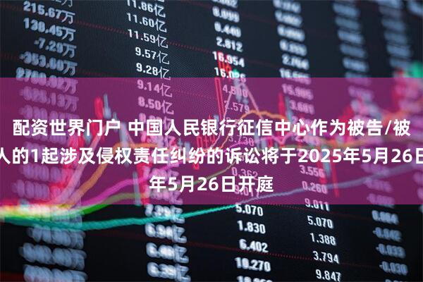 配资世界门户 中国人民银行征信中心作为被告/被上诉人的1起涉及侵权责任纠纷的诉讼将于2025年5月26日开庭
