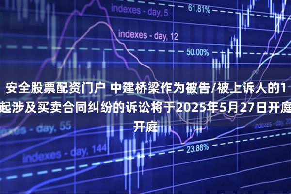 安全股票配资门户 中建桥梁作为被告/被上诉人的1起涉及买卖合同纠纷的诉讼将于2025年5月27日开庭