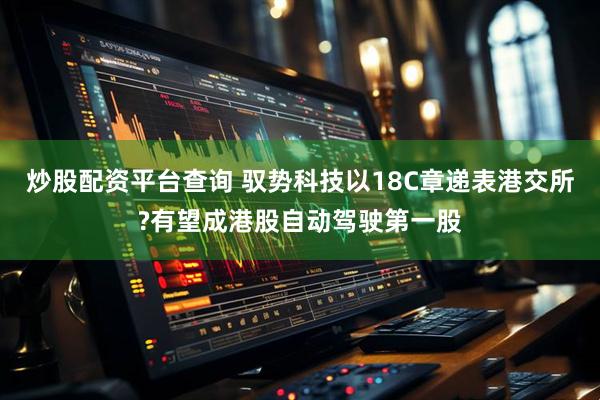 炒股配资平台查询 驭势科技以18C章递表港交所?有望成港股自动驾驶第一股