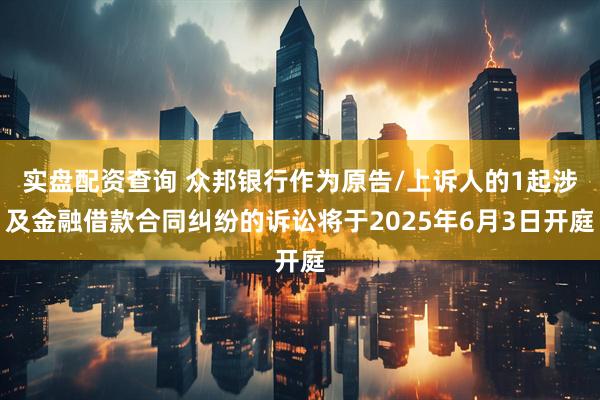 实盘配资查询 众邦银行作为原告/上诉人的1起涉及金融借款合同纠纷的诉讼将于2025年6月3日开庭
