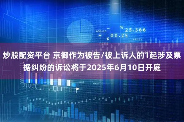 炒股配资平台 京御作为被告/被上诉人的1起涉及票据纠纷的诉讼将于2025年6月10日开庭