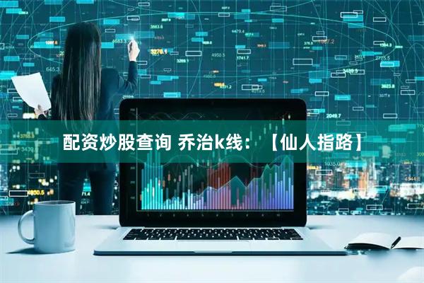 配资炒股查询 乔治k线：【仙人指路】