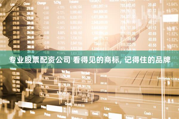 专业股票配资公司 看得见的商标, 记得住的品牌