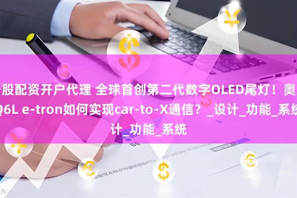 炒股配资开户代理 全球首创第二代数字OLED尾灯！奥迪Q6L e-tron如何实现car-to-X通信？_设计_功能_系统